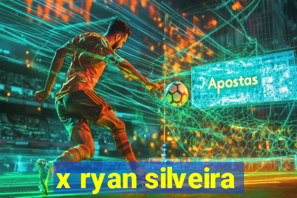 x ryan silveira